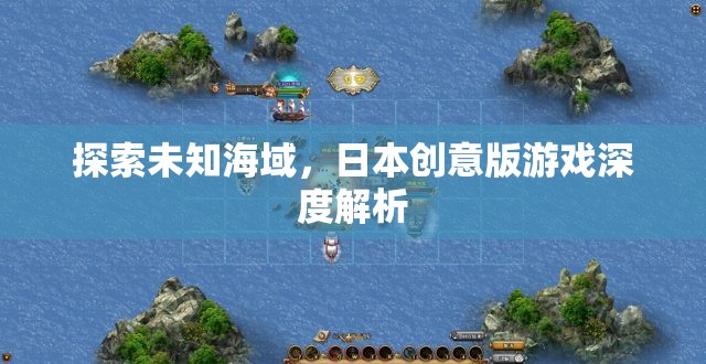 探索未知海域，日本創(chuàng)意版游戲的深度解析