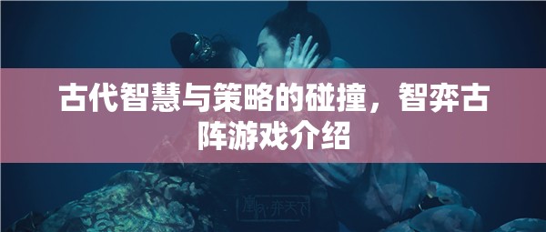 古代智慧與策略的碰撞，智弈古陣游戲介紹