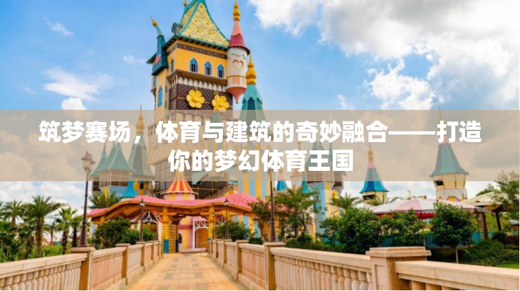 筑夢(mèng)賽場(chǎng)，體育與建筑的夢(mèng)幻交融，打造你的夢(mèng)幻體育王國(guó)