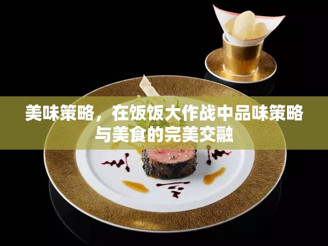 飯飯大作戰(zhàn)，品味策略與美食的雙重盛宴