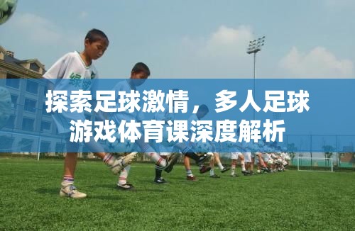探索足球激情，多人足球游戲在體育課中的深度解析