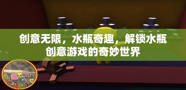 創(chuàng)意無限，水瓶奇趣，解鎖水瓶創(chuàng)意游戲的奇妙世界
