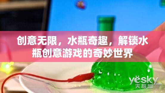 創(chuàng)意無限，水瓶奇趣，解鎖水瓶創(chuàng)意游戲的奇妙世界