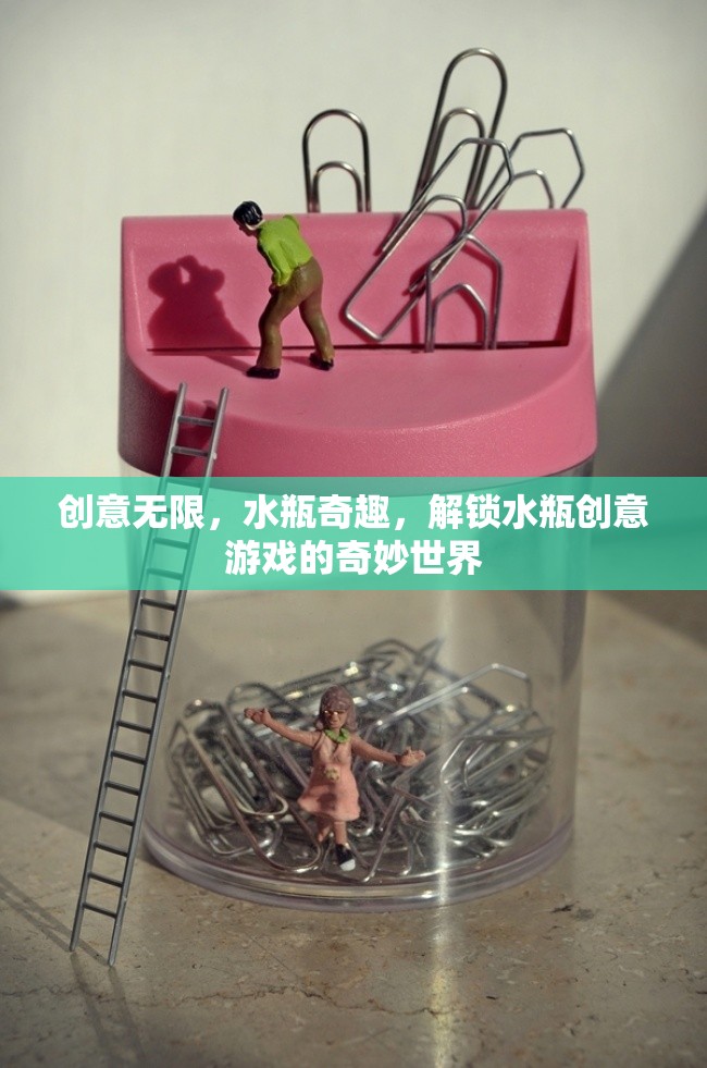 創(chuàng)意無限，水瓶奇趣，解鎖水瓶創(chuàng)意游戲的奇妙世界
