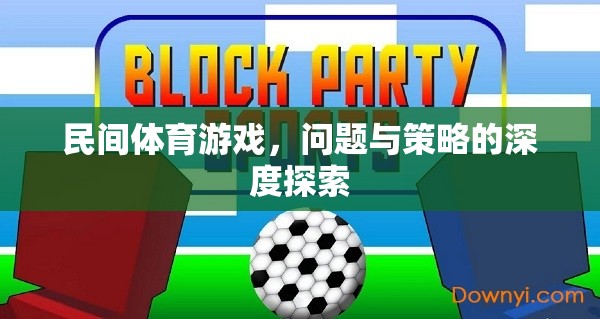 民間體育游戲，問題、挑戰(zhàn)與優(yōu)化策略的深度剖析