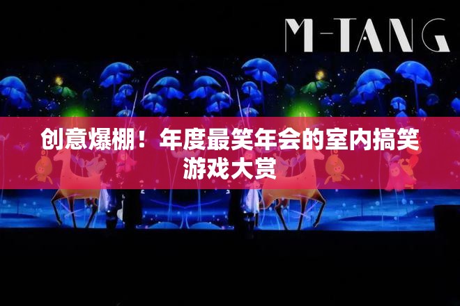 年度最爆笑年會(huì)室內(nèi)搞笑游戲大賞，創(chuàng)意無限，笑點(diǎn)滿滿