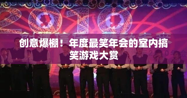 年度最爆笑年會(huì)室內(nèi)搞笑游戲大賞，創(chuàng)意無限，笑點(diǎn)滿滿