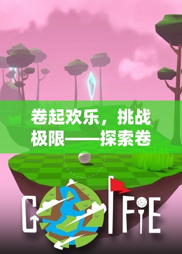 卷起歡樂，挑戰(zhàn)極限——探索卷白菜體育游戲的獨(dú)特魅力與目標(biāo)追求