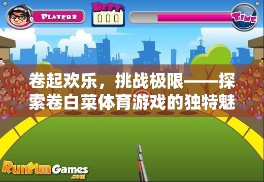 卷起歡樂，挑戰(zhàn)極限——探索卷白菜體育游戲的獨(dú)特魅力與目標(biāo)追求