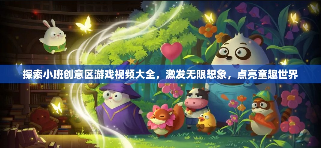 探索小班創(chuàng)意區(qū)，點亮童趣世界，激發(fā)無限想象的游戲視頻大全