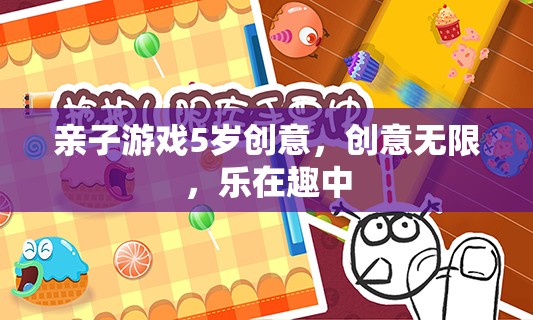 親子創(chuàng)意無限，5歲兒童樂在其中的趣味游戲