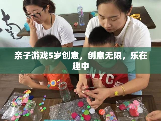 親子創(chuàng)意無限，5歲兒童樂在其中的趣味游戲