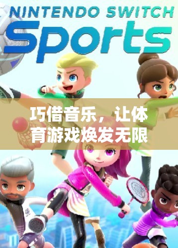 音樂賦能，開啟體育游戲創(chuàng)意無限可能的奇妙之旅