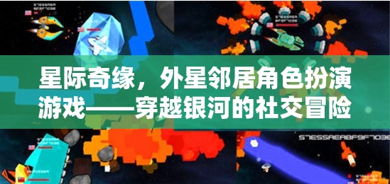 星際奇緣，穿越銀河的社交冒險(xiǎn)與外星鄰居角色扮演