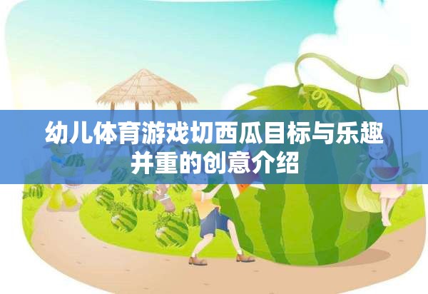切出歡樂，鍛煉成長，幼兒體育游戲切西瓜的創(chuàng)意目標(biāo)與樂趣并重