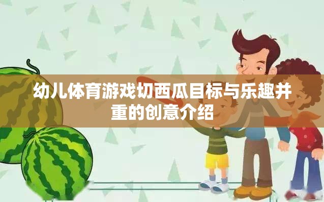 切出歡樂，鍛煉成長，幼兒體育游戲切西瓜的創(chuàng)意目標(biāo)與樂趣并重