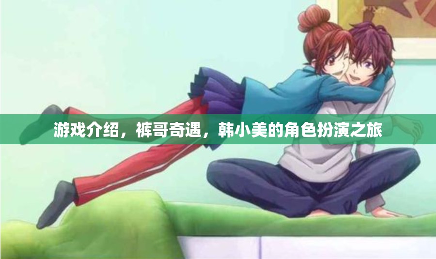 褲哥奇遇，韓小美的角色扮演之旅