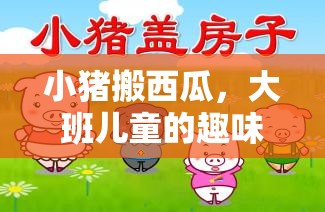 小豬搬西瓜，大班兒童趣味體育游戲新體驗