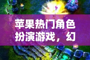 幻境蘋果鎮(zhèn)，蘋果熱門角色扮演游戲的深度解析