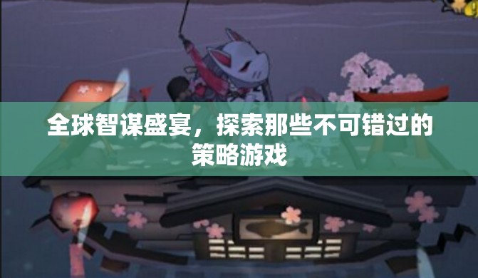 全球智謀盛宴，解鎖不容錯(cuò)過的策略游戲之旅