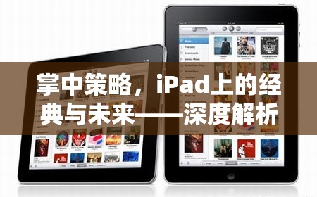 掌中策略，iPad上的經(jīng)典與未來(lái)——深度解析iPad游戲策略的魅力