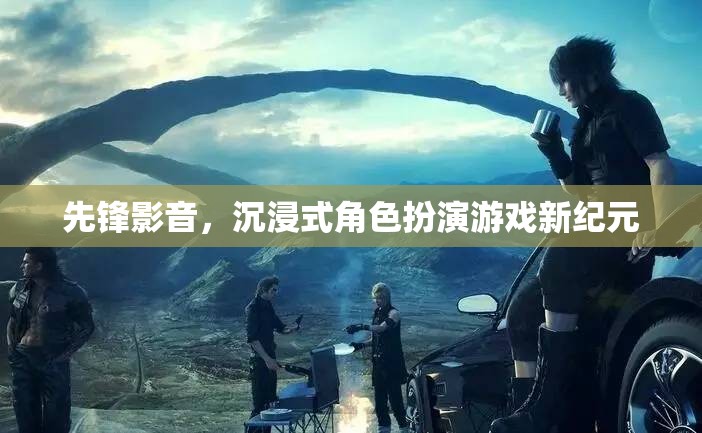 先鋒影音引領(lǐng)沉浸式角色扮演游戲新紀元