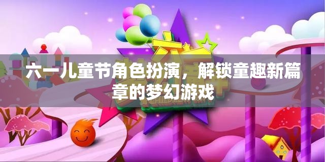 六一兒童節(jié)，解鎖童趣新篇章的夢幻角色扮演游戲