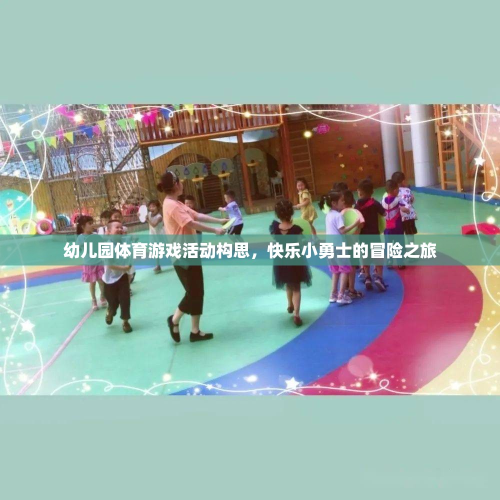 快樂小勇士，幼兒園體育游戲活動創(chuàng)意冒險之旅