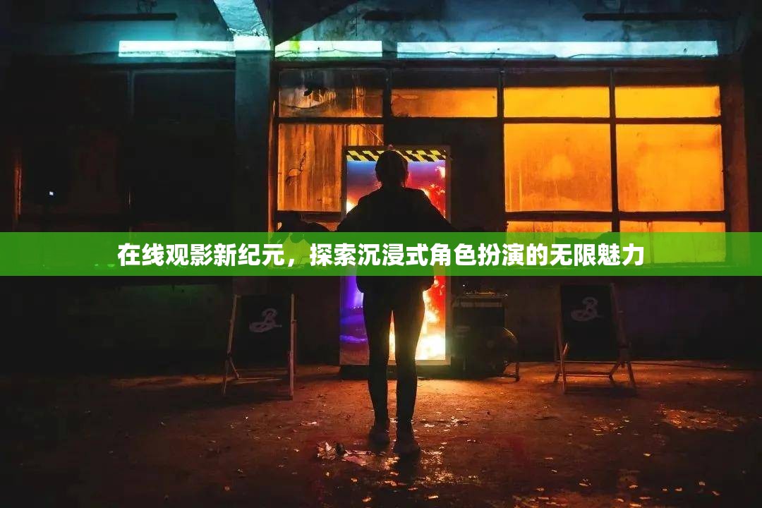 解鎖在線觀影新紀(jì)元，沉浸式角色扮演的無(wú)限魅力探索