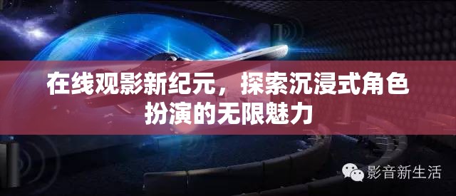 解鎖在線觀影新紀(jì)元，沉浸式角色扮演的無(wú)限魅力探索