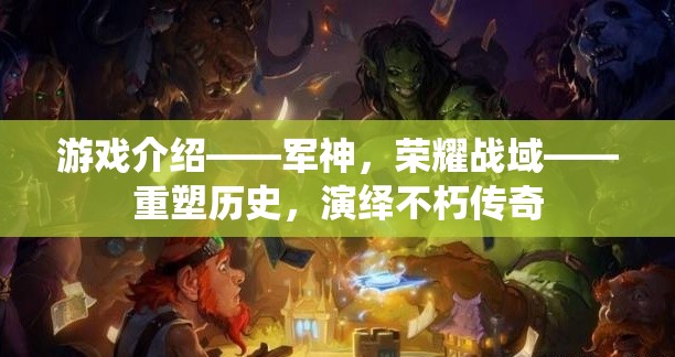 重塑歷史，演繹不朽傳奇，軍神榮耀戰(zhàn)域的傳奇之旅