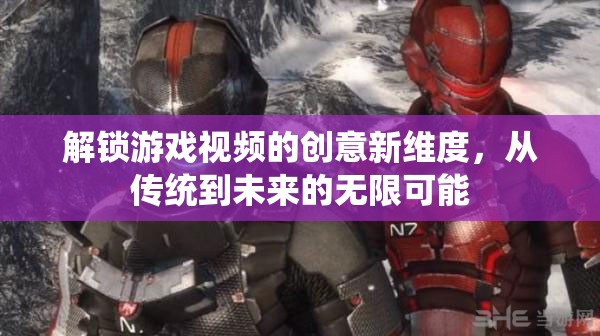 解鎖未來，從傳統(tǒng)到未來的游戲視頻創(chuàng)意新維度