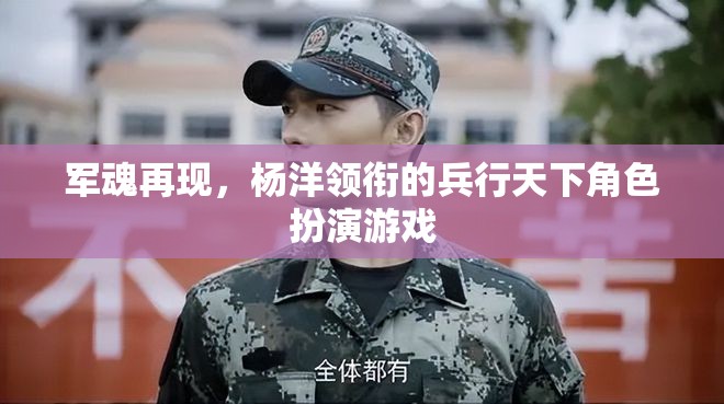 楊洋領銜，重燃軍魂，兵行天下角色扮演游戲
