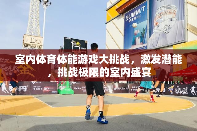 室內體育體能游戲大挑戰(zhàn)，激發(fā)潛能，挑戰(zhàn)極限的室內盛宴