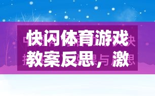 快閃體育游戲教案反思，激發(fā)潛能與挑戰(zhàn)極限的創(chuàng)意實(shí)踐
