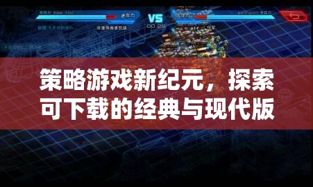 探索可下載的經(jīng)典與現(xiàn)代版本，策略游戲新紀(jì)元