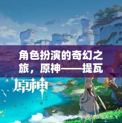 角色扮演的奇幻之旅，原神——提瓦特大陸的冒險(xiǎn)