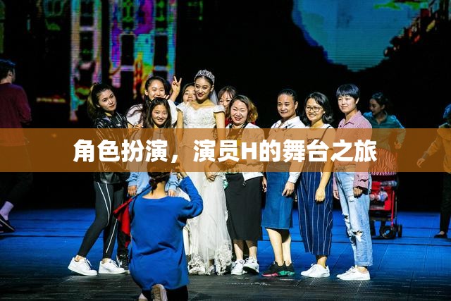 演員H的舞臺之旅，角色扮演的魅力與挑戰(zhàn)