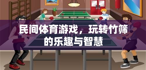 竹篩之趣，民間體育游戲中的智慧與樂趣