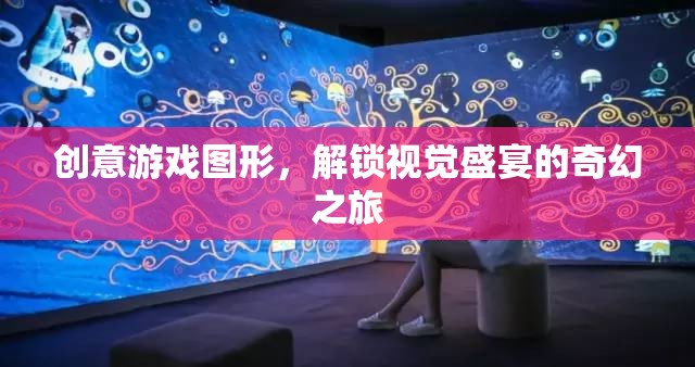解鎖奇幻之旅，創(chuàng)意游戲圖形的視覺盛宴