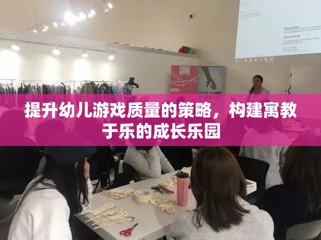 提升幼兒游戲質(zhì)量，構(gòu)建寓教于樂的成長樂園