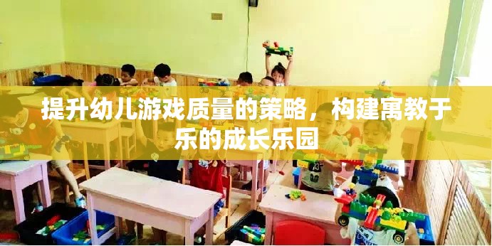 提升幼兒游戲質(zhì)量，構(gòu)建寓教于樂的成長樂園