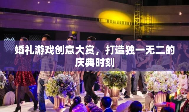打造獨(dú)一無(wú)二的慶典，婚禮游戲創(chuàng)意大賞