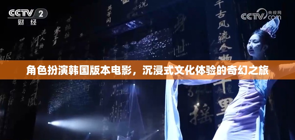 韓國角色扮演電影，沉浸式文化體驗的奇幻之旅