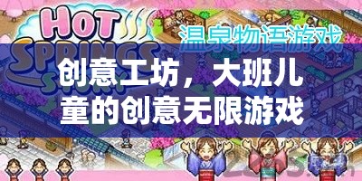 大班兒童創(chuàng)意工坊，解鎖無限想象力的游戲教案