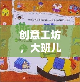 大班兒童創(chuàng)意工坊，解鎖無限想象力的游戲教案