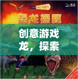 創(chuàng)意游戲龍，開啟未知奇幻之旅的冒險之門