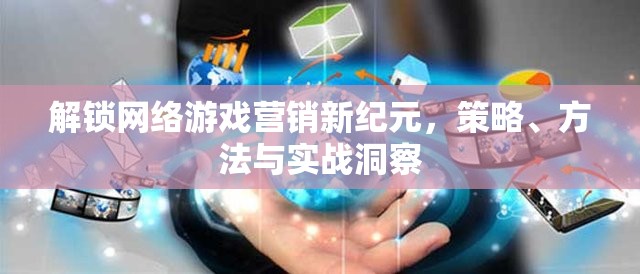 解鎖網(wǎng)絡(luò)游戲營銷新紀(jì)元，策略、方法與實(shí)戰(zhàn)洞察