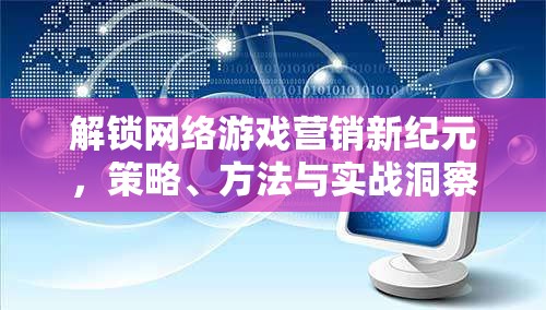 解鎖網(wǎng)絡(luò)游戲營銷新紀(jì)元，策略、方法與實(shí)戰(zhàn)洞察