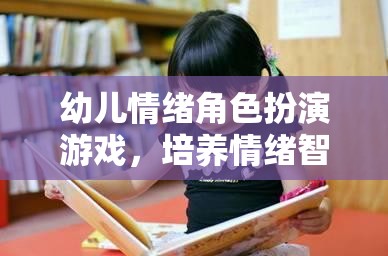 幼兒情緒角色扮演游戲，培養(yǎng)情緒智力的創(chuàng)新途徑